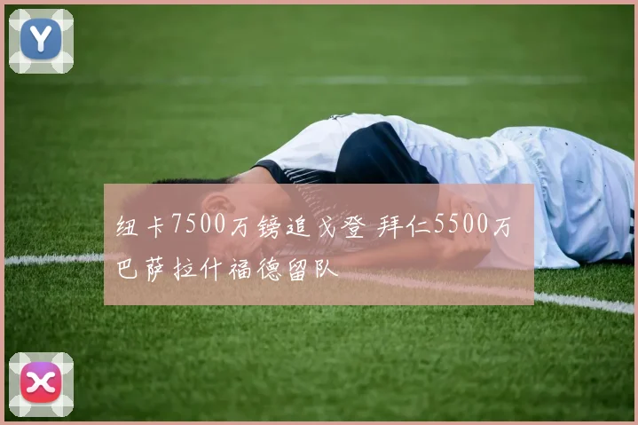 纽卡7500万镑追戈登 拜仁5500万 巴萨拉什福德留队