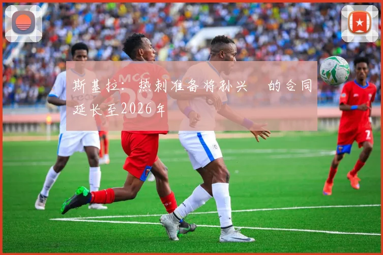 斯基拉：热刺准备将孙兴慜的合同延长至2026年