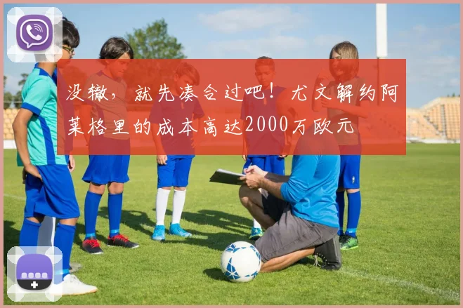 没辙，就先凑合过吧！尤文解约阿莱格里的成本高达2000万欧元