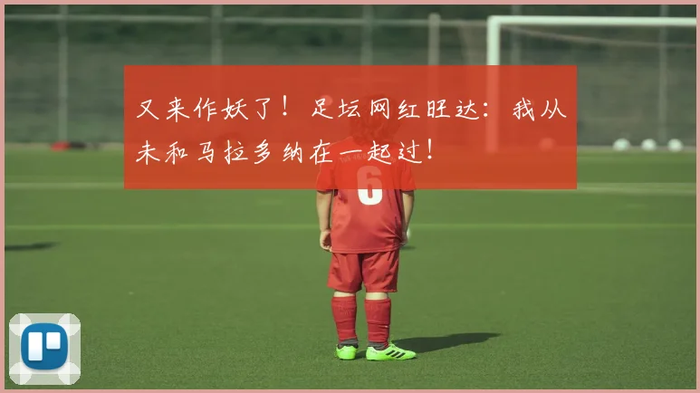 又来作妖了！足坛网红旺达：我从未和马拉多纳在一起过！