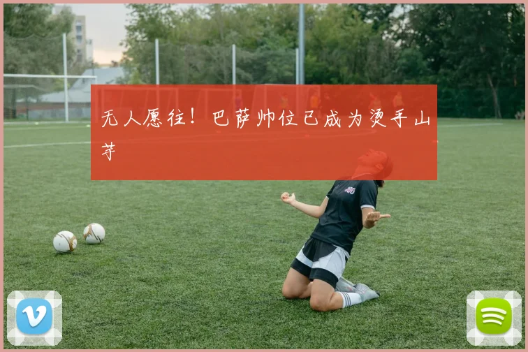 无人愿往！巴萨帅位已成为烫手山芋