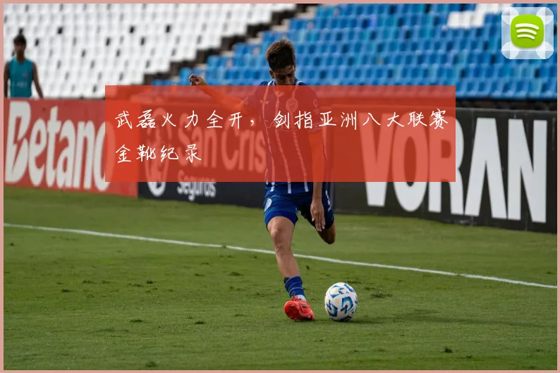 武磊火力全开，剑指亚洲八大联赛金靴纪录