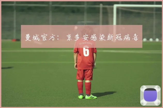 曼城官方：京多安感染新冠病毒