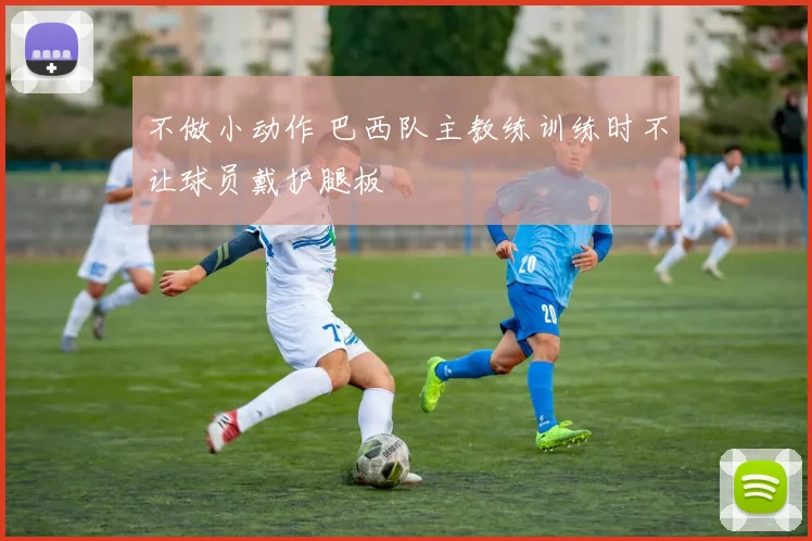 不做小动作 巴西队主教练训练时不让球员戴护腿板
