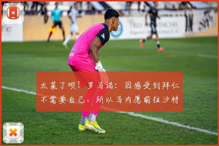 太菜了呗！罗马诺：因感受到拜仁不需要自己，所以马内愿前往沙特