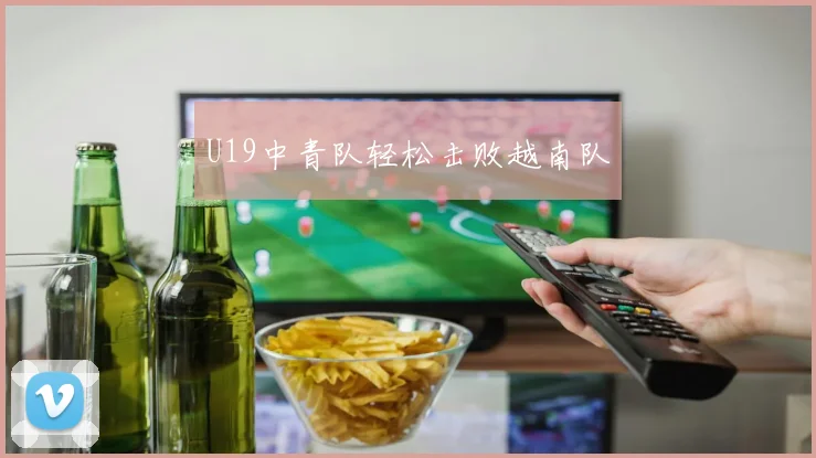 U19中青队轻松击败越南队