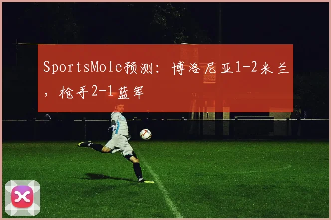 SportsMole预测：博洛尼亚1-2米兰，枪手2-1蓝军