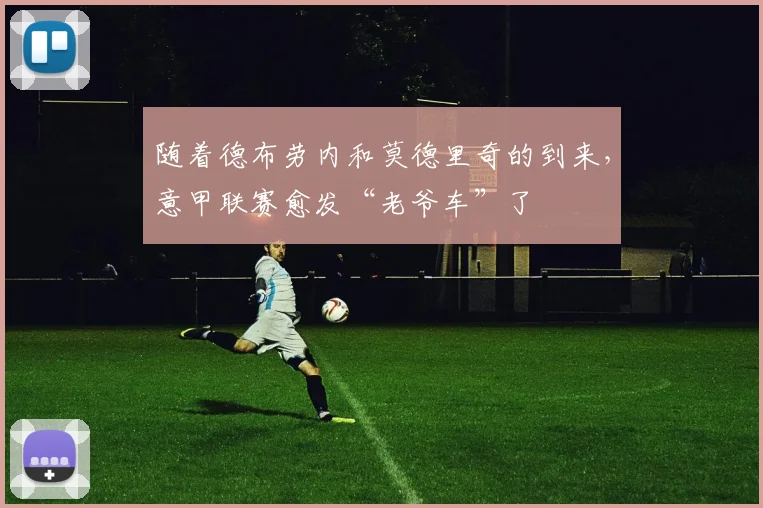 随着德布劳内和莫德里奇的到来，意甲联赛愈发“老爷车”了