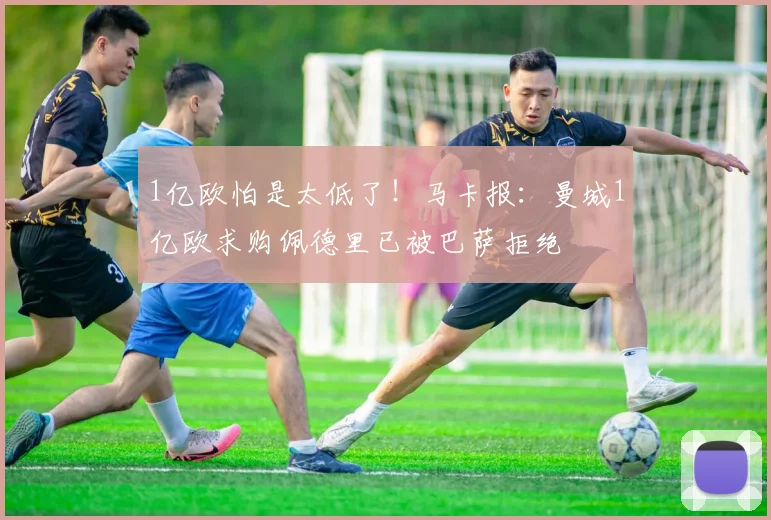 1亿欧怕是太低了！马卡报：曼城1亿欧求购佩德里已被巴萨拒绝