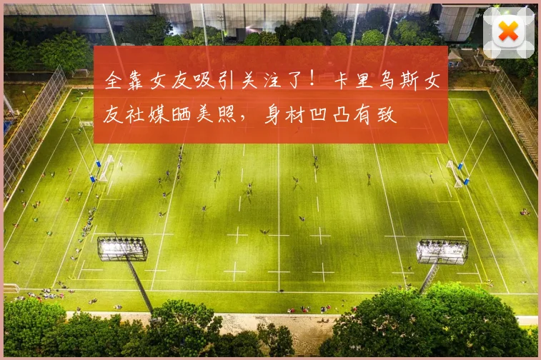 全靠女友吸引关注了！卡里乌斯女友社媒晒美照，身材凹凸有致