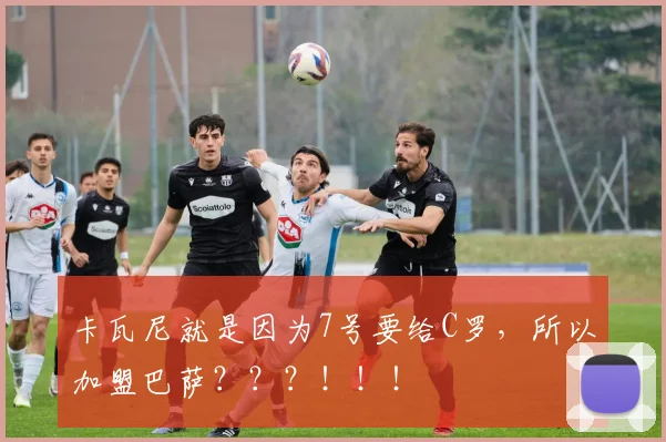 卡瓦尼就是因为7号要给C罗，所以加盟巴萨？？？！！！