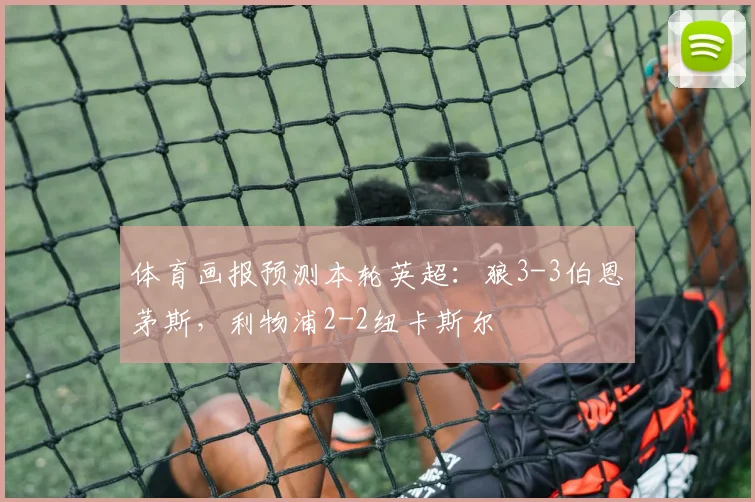 体育画报预测本轮英超：狼3-3伯恩茅斯，利物浦2-2纽卡斯尔