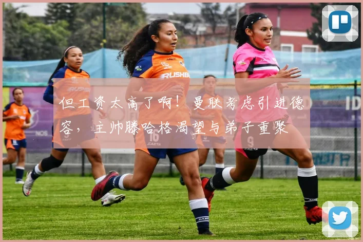 但工资太高了啊！曼联考虑引进德容，主帅滕哈格渴望与弟子重聚