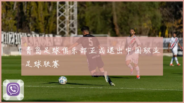 青岛足球俱乐部正式退出中国职业足球联赛