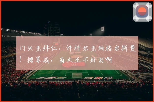 门兴克拜仁，许特尔克纳格尔斯曼！揭幕战，南大王不好打啊