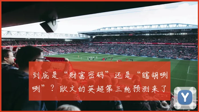 到底是“财富密码”还是“瞎胡咧咧”？欧文的英超第三轮预测来了
