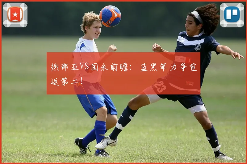 热那亚VS国米前瞻：蓝黑军力争重返第二！