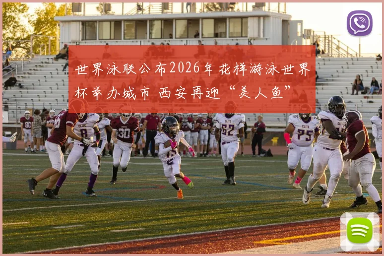 世界泳联公布2026年花样游泳世界杯举办城市 西安再迎“美人鱼”