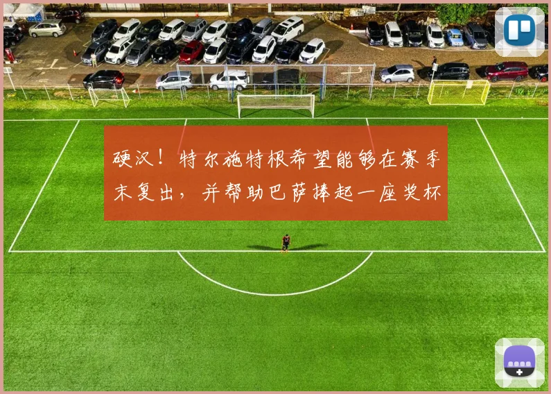 硬汉！特尔施特根希望能够在赛季末复出，并帮助巴萨捧起一座奖杯