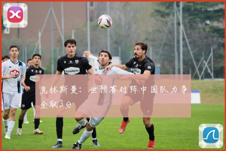 克林斯曼：世预赛对阵中国队力争全取3分