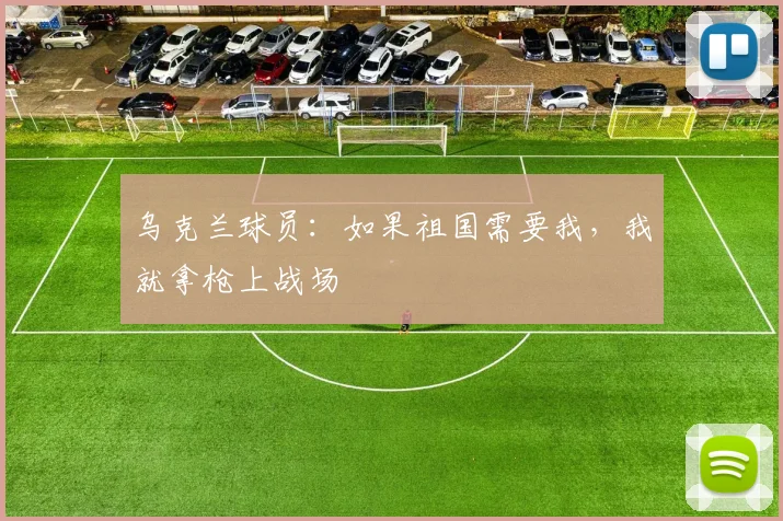 乌克兰球员：如果祖国需要我，我就拿枪上战场