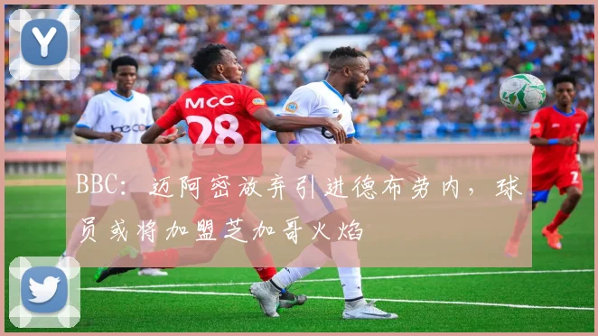 BBC：迈阿密放弃引进德布劳内，球员或将加盟芝加哥火焰