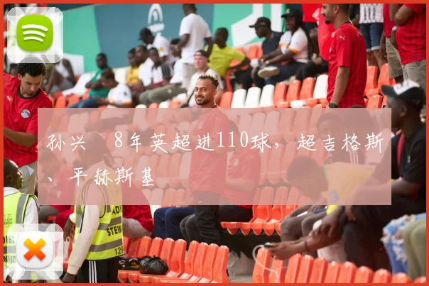 孙兴慜8年英超进110球，超吉格斯、平赫斯基