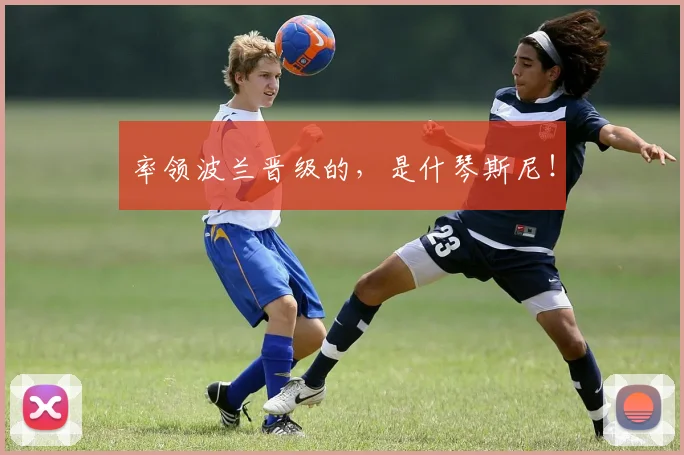 率领波兰晋级的，是什琴斯尼！